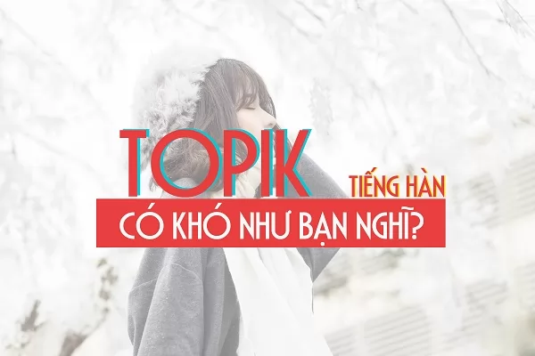 Thi TOPIK tiếng Hàn có khó như bạn nghĩ?