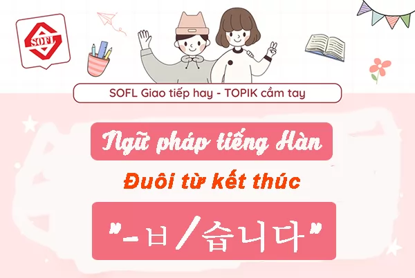 [Ngữ pháp tiếng Hàn] Đuôi từ kết thúc “-ㅂ/습니다”