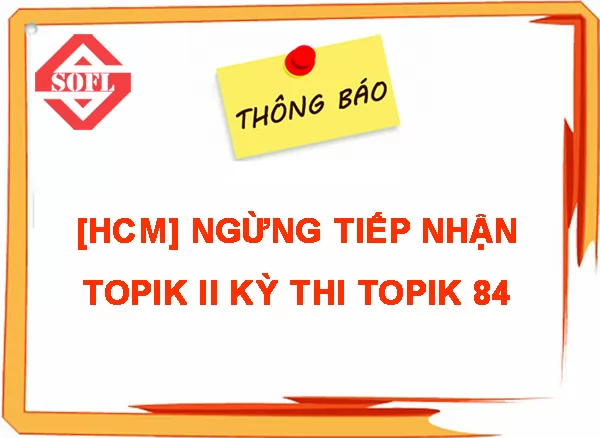 THÔNG BÁO NGỪNG TIẾP NHẬN TOPIK II KỲ THI TOPIK 84 TẠI TPHCM