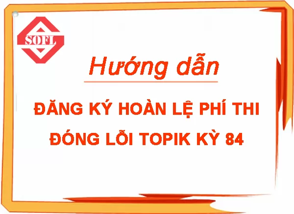 Hướng dẫn sửa thông tin hồ sơ và đăng ký hoàn lệ phí thi đóng lỗi TOPIK kỳ 84