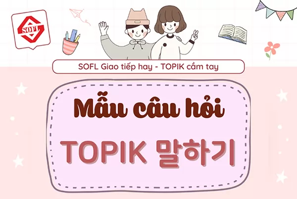 Mẫu câu hỏi và mẫu đáp án đề thi NÓI TOPIK – TOPIK 말하기