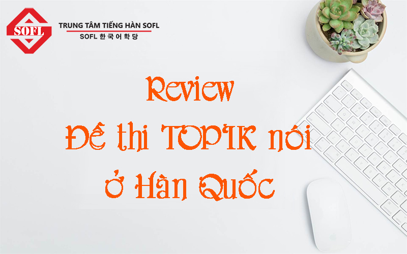 Review đề thi TOPIK nói ở Hàn Quốc