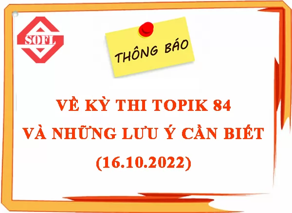 THÔNG BÁO KỲ THI NĂNG LỰC TIẾNG HÀN (TOPIK) LẦN THỨ 84 VÀ CÁC LƯU Ý CẦN BIẾT
