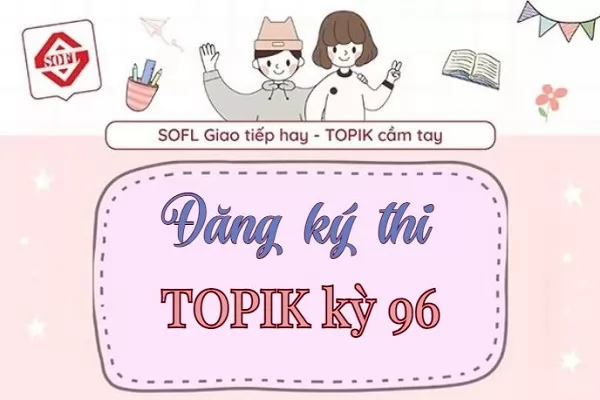 thông tin chi tiết kỳ thi TOPIK kỳ 96