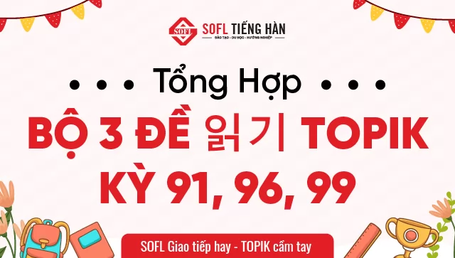 Tổng hợp bộ 3 đề 읽기(đọc hiểu) TOPIK kỳ 91, 96, 99 kèm đáp án